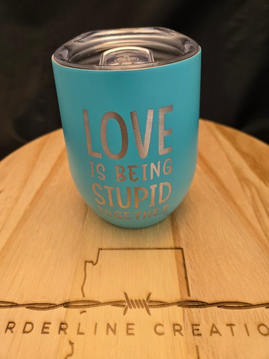 Love is Being Stupid Together 12oz Wine Tumbler